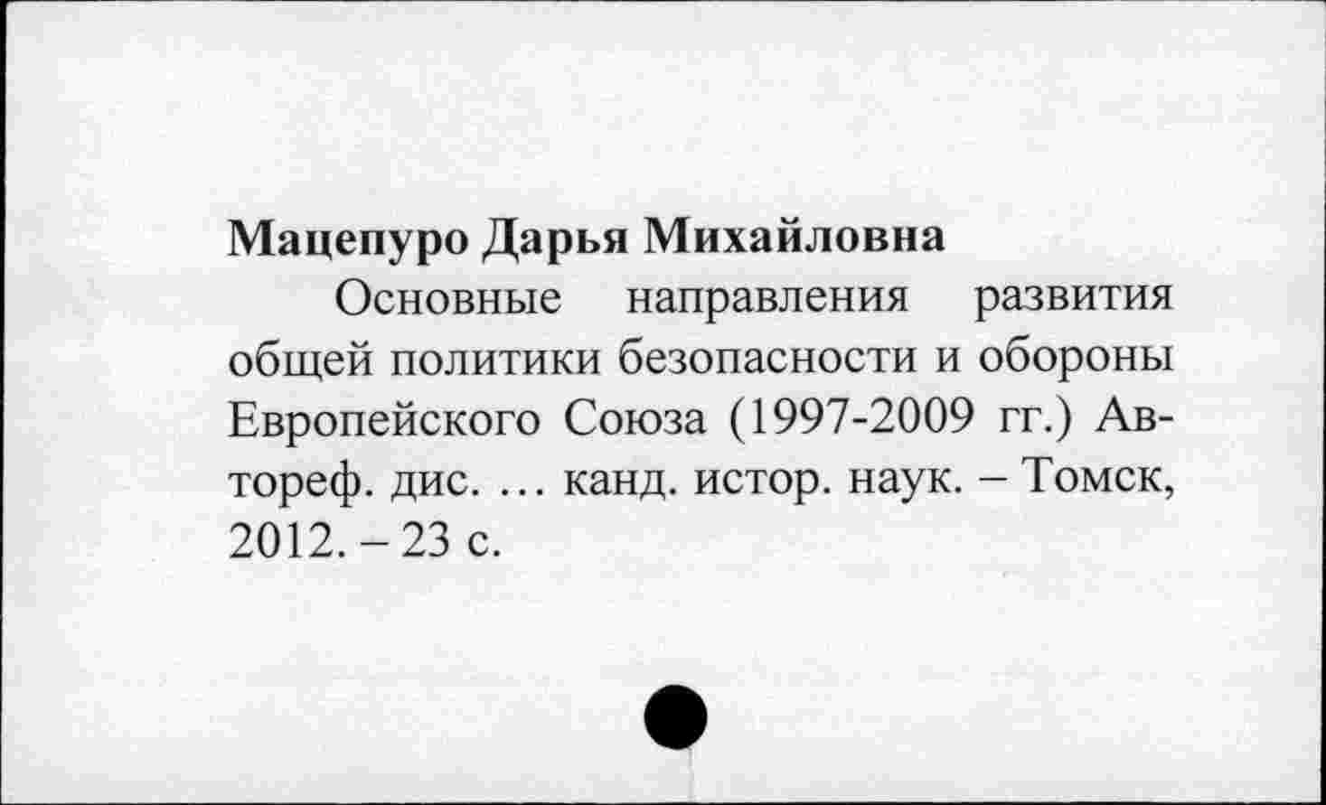 ﻿Мацепуро Дарья Михайловна
Основные направления развития общей политики безопасности и обороны Европейского Союза (1997-2009 гг.) Ав-тореф. дис. ... канд. истор. наук. - Томск, 2012.-23 с.